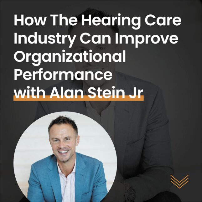 How the hearing care industry can improve organizational performance with alan stein jr - podcast